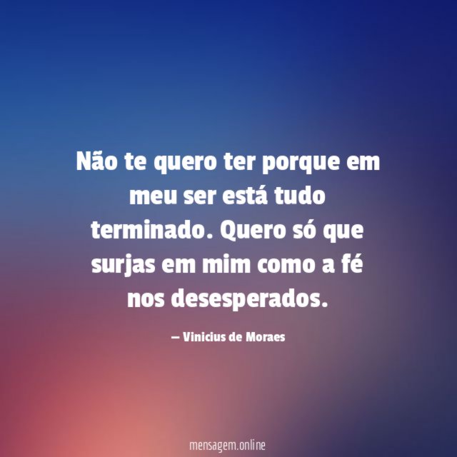Não te quero ter porque em meu ser está tudo terminado