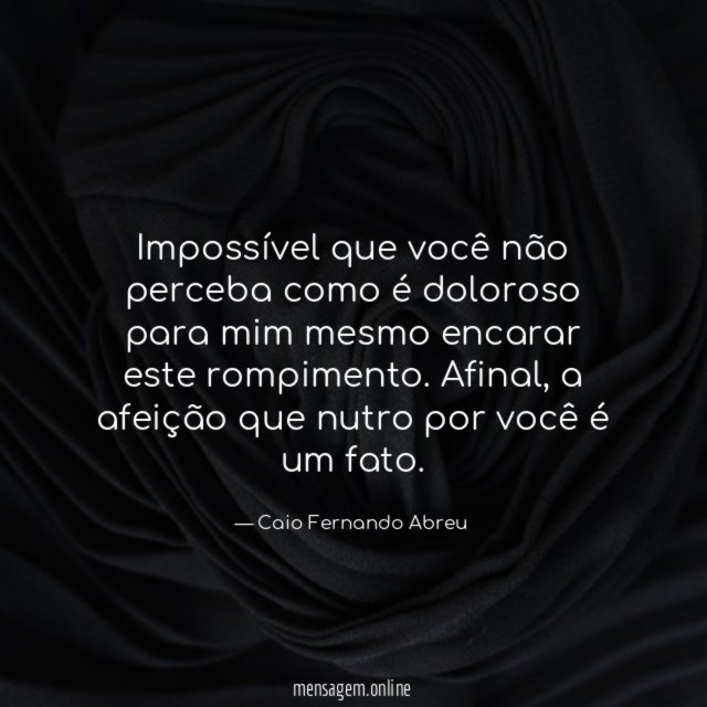 Impossível que você não perceba como é doloroso