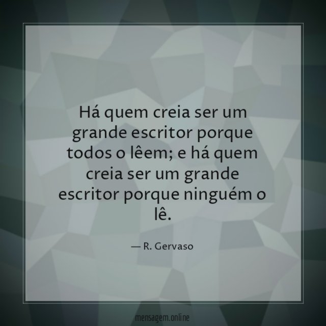 Há quem creia ser um grande escritor porque todos o lêem