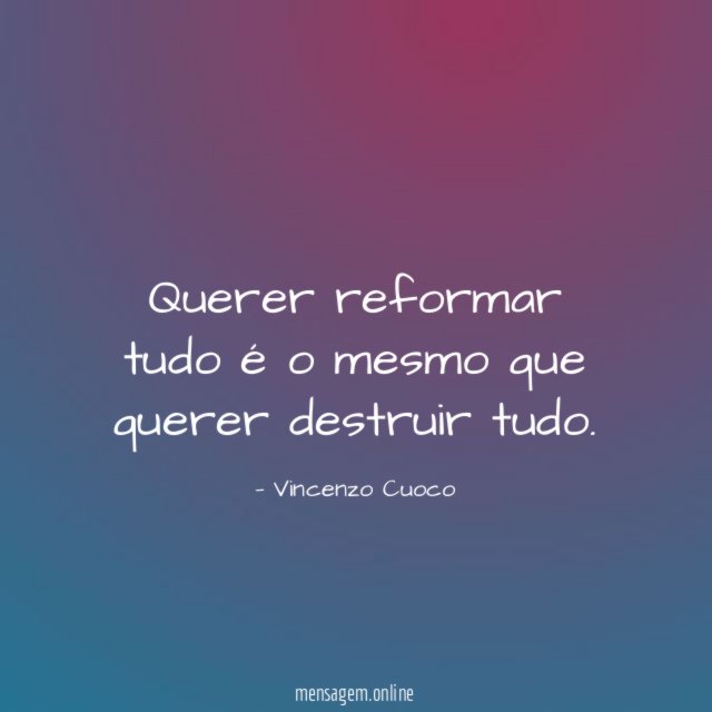 Querer reformar tudo é o mesmo que querer destruir tudo