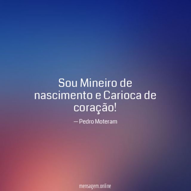 Sou Mineiro de nascimento e Carioca de coração