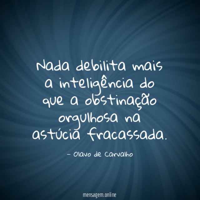 Nada debilita mais a inteligência do que a