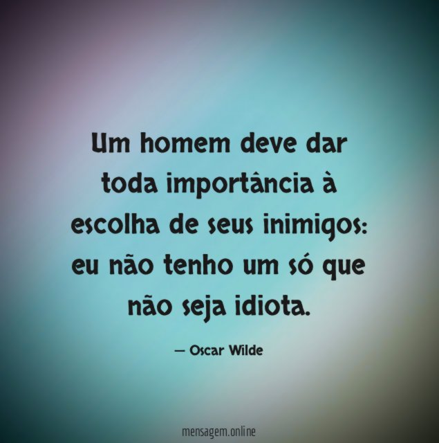 Um homem deve dar toda importância à escolha de seus inimigos