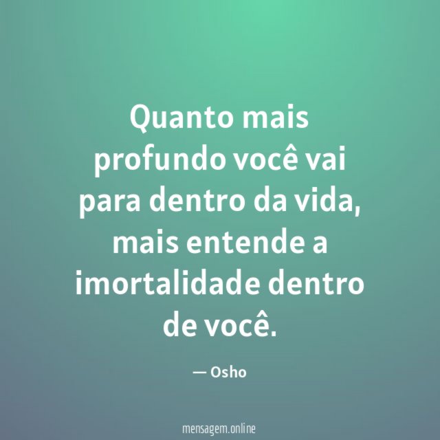 Quanto mais profundo você vai para dentro da vida