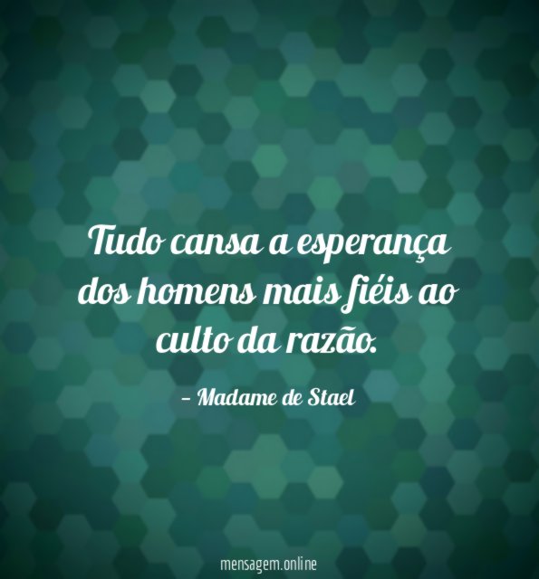 Tudo cansa a esperança dos homens mais fiéis