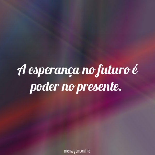 A esperança no futuro é poder no presente