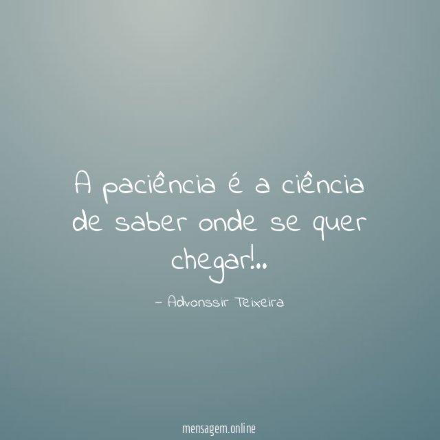 A paciência é a ciência de saber onde se quer chegar