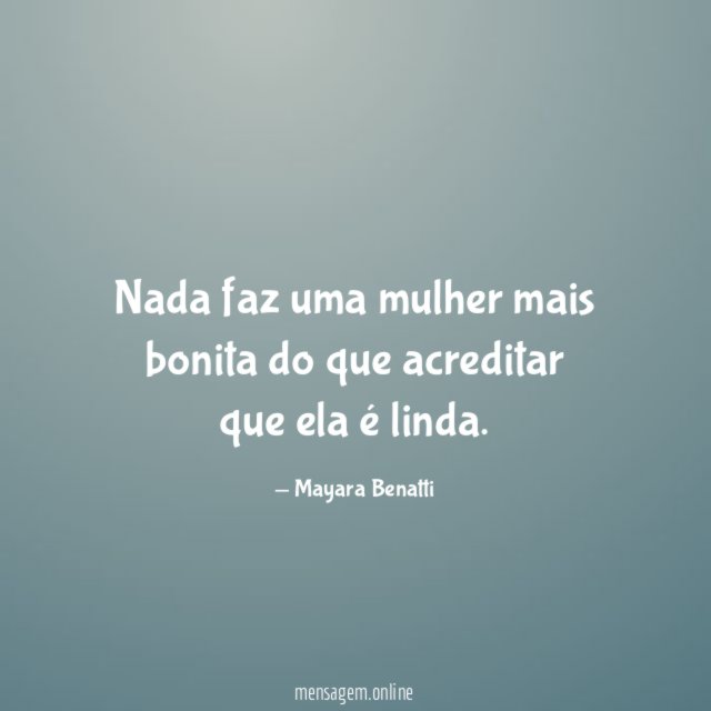 Nada faz uma mulher mais bonita do que acreditar que ela é linda