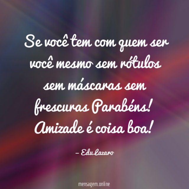 Se você tem com quem ser você mesmo