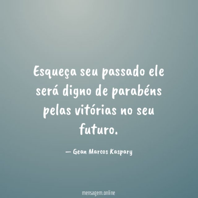 Esqueça seu passado ele será digno de parabéns