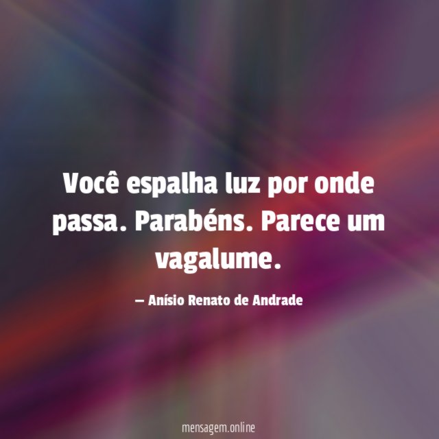 Você espalha luz por onde passa