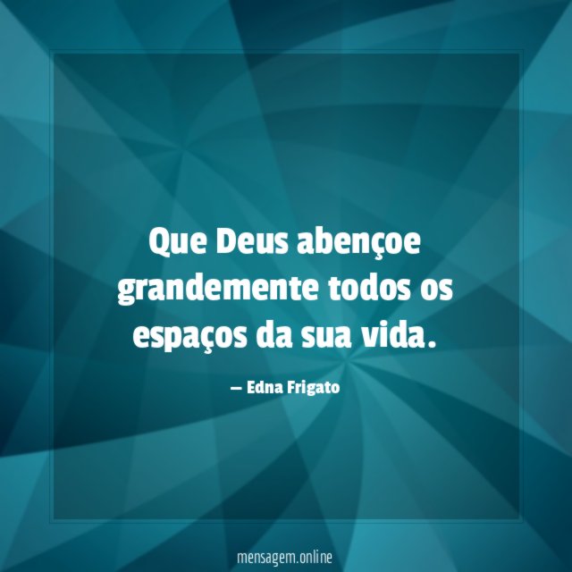 Que Deus abençoe grandemente todos os espaços da sua vida
