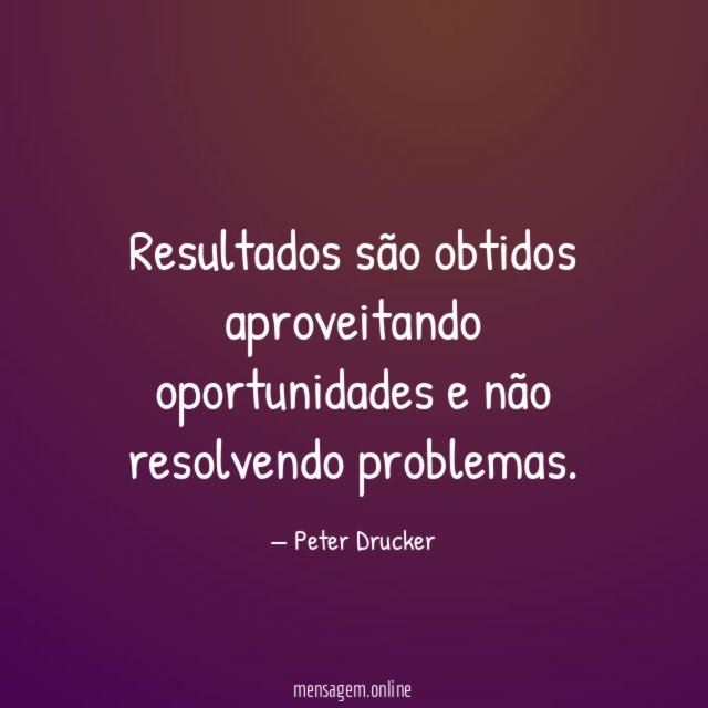 Resultados são obtidos aproveitando oportunidades e não resolvendo problemas