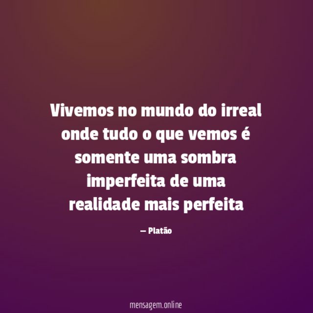 Vivemos no mundo do irreal onde tudo