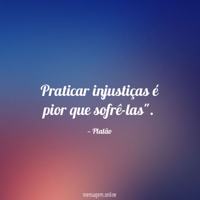 Praticar injustiças é pior que sofrê-las"