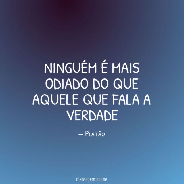 ninguém é mais odiado do que aquele que fala a verdade