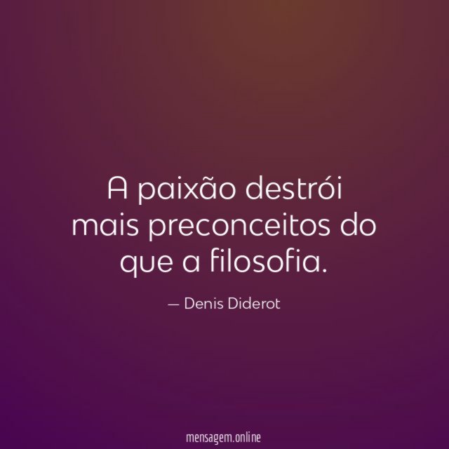 A paixão destrói mais preconceitos do que a filosofia