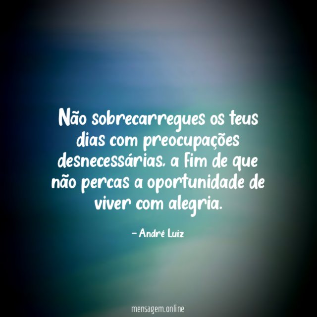 Não sobrecarregues os teus dias com preocupações desnecessárias