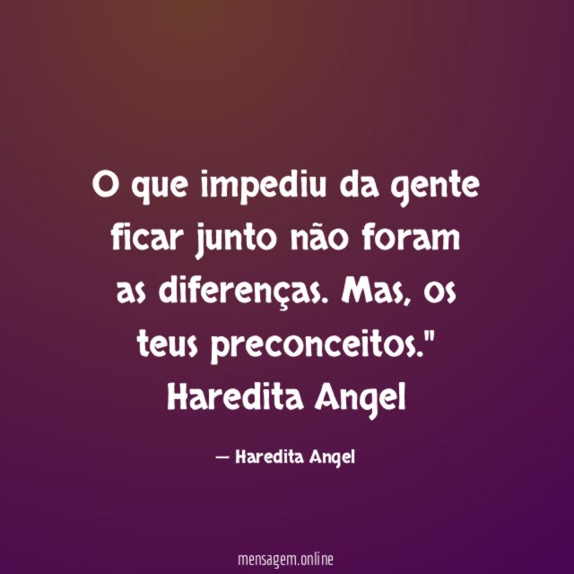 "O que impediu da gente ficar junto não foram as diferenças.
Mas, os teus preconceitos."