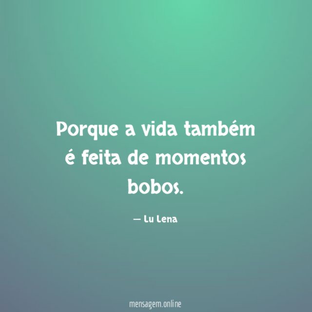 Porque a vida também é feita de momentos bobos