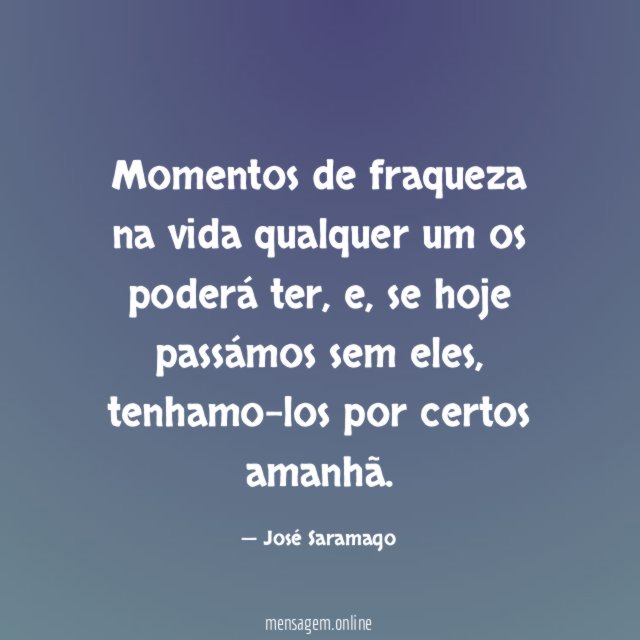 Momentos de fraqueza na vida qualquer um os poderá ter