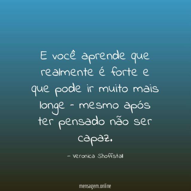 E você aprende que realmente é forte