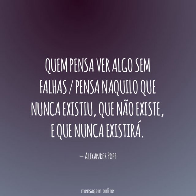 Quem pensa ver algo sem falhas / pensa naquilo que nunca existiu