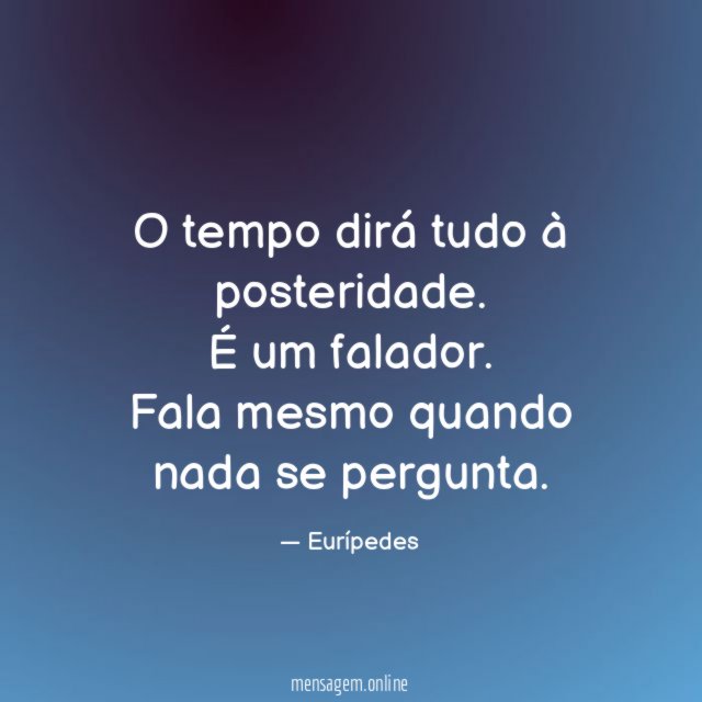 O tempo dirá tudo à posteridade