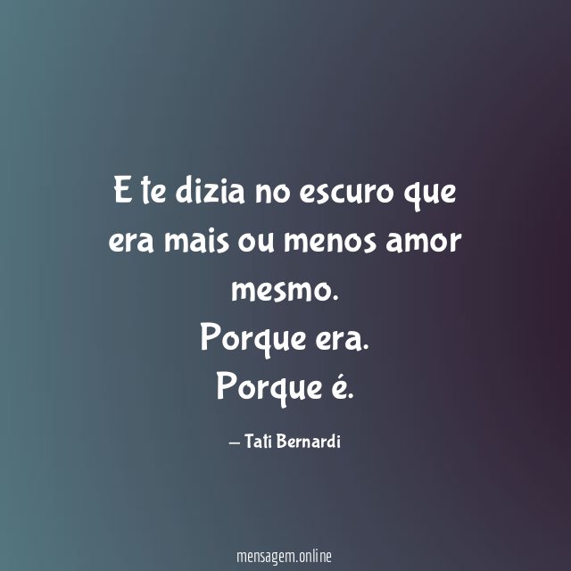 E te dizia no escuro que era mais ou menos amor mesmo