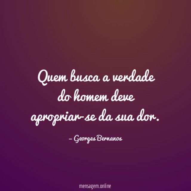 Quem busca a verdade do homem deve apropriar-se da sua dor