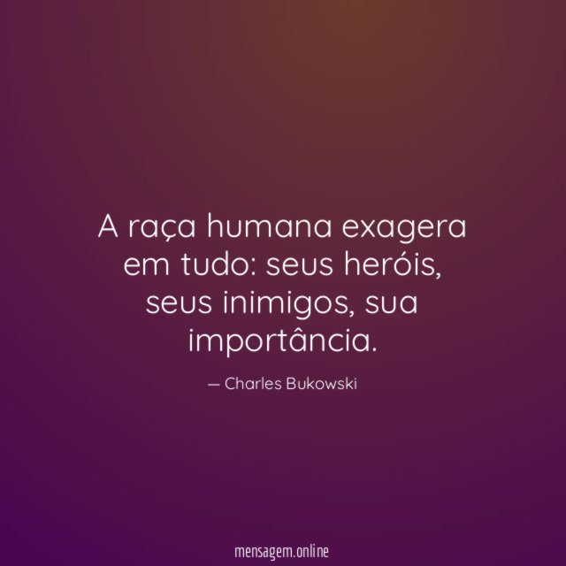 A raça humana exagera em tudo