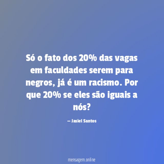 Só o fato dos 20% das vagas em faculdades serem para negros