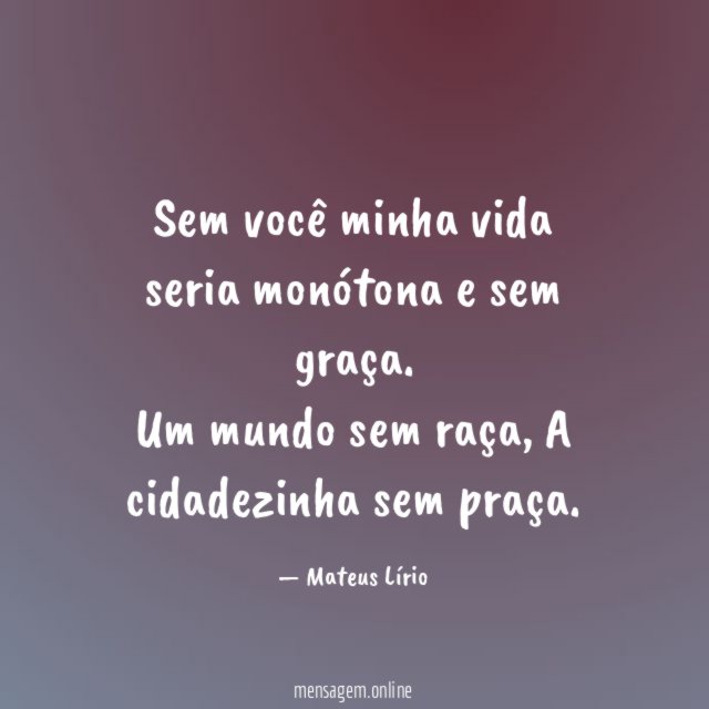 Sem você minha vida seria monótona e sem graça