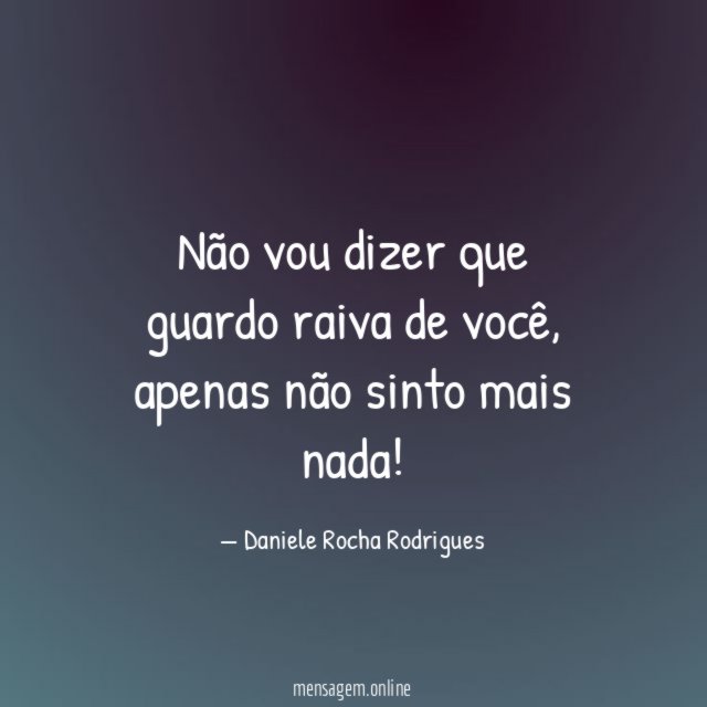 Não vou dizer que guardo raiva de você