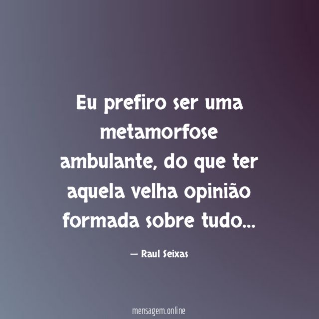 Eu prefiro ser uma metamorfose ambulante