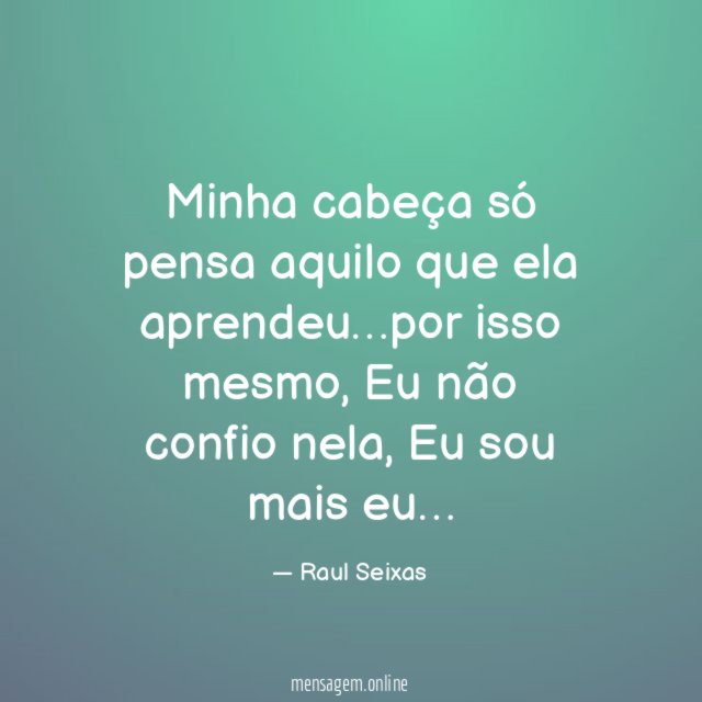 Minha cabeça só pensa aquilo que ela aprendeu