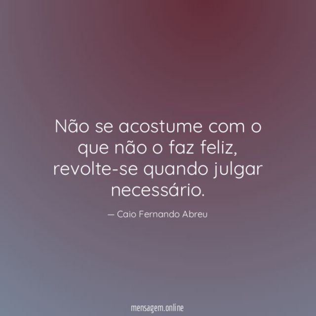 Não se acostume com o que não o faz feliz