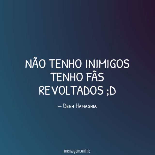 NÃO TENHO INIMIGOS TENHO FÃS REVOLTADOS