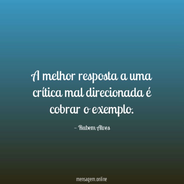 A melhor resposta a uma crítica mal direcionada é cobrar o exemplo