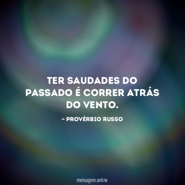 Ter saudades do passado é correr atrás do vento