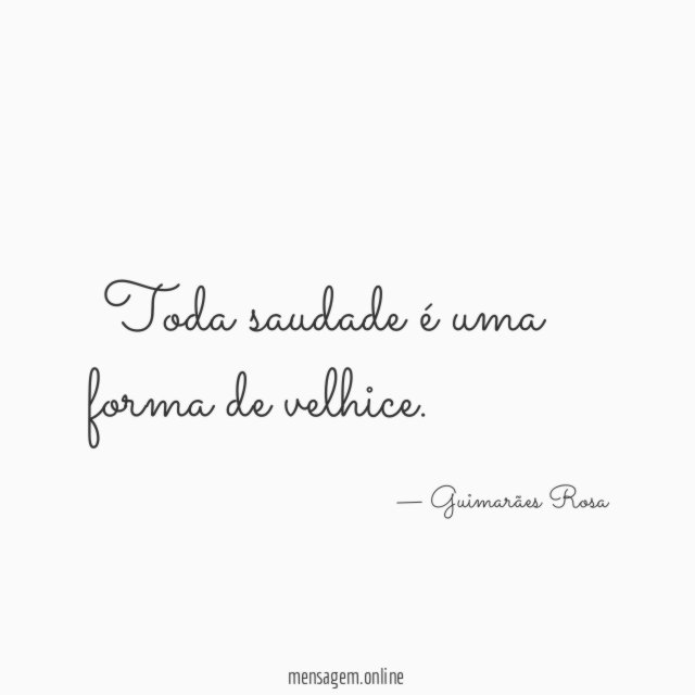 Toda saudade é uma forma de velhice