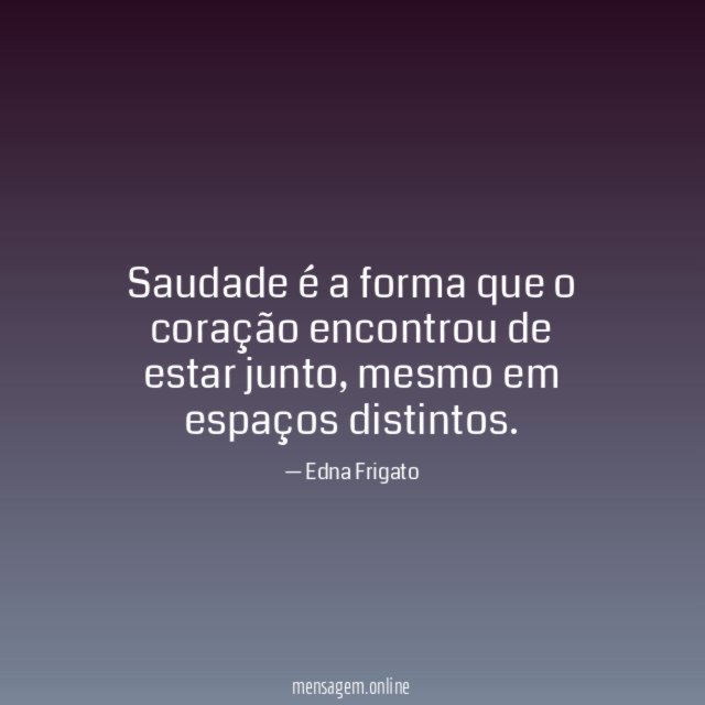 Saudade é a forma que o coração encontrou de estar junto