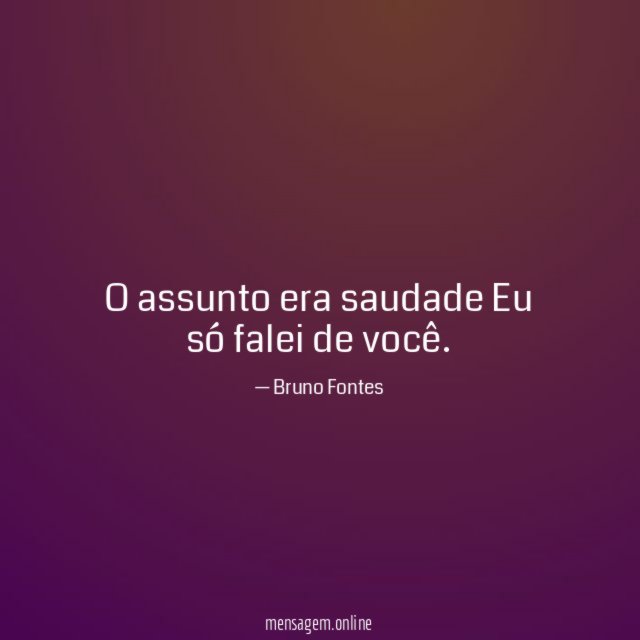 O assunto era saudade Eu só falei de você