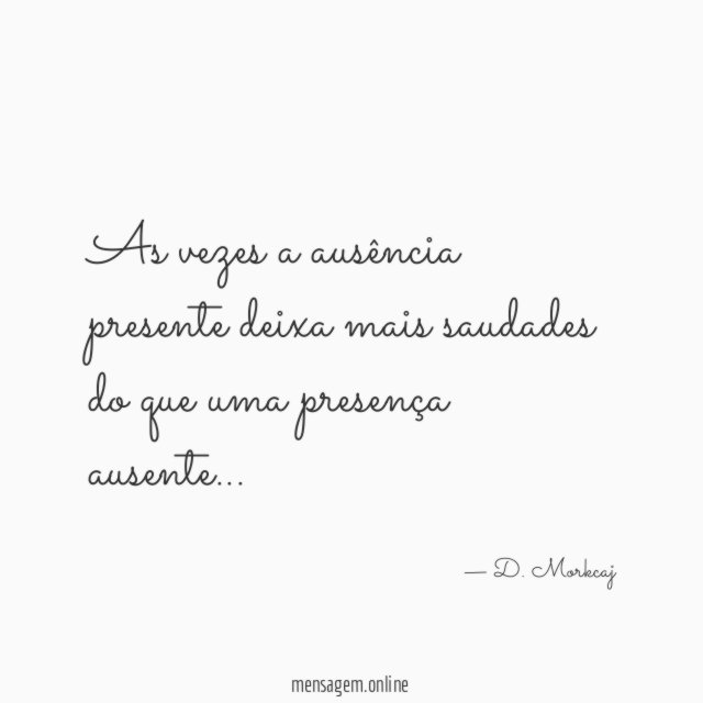 As vezes a ausência presente deixa mais saudades
