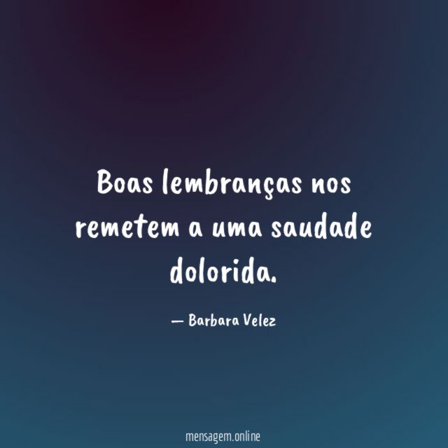 Boas lembranças nos remetem a uma saudade dolorida