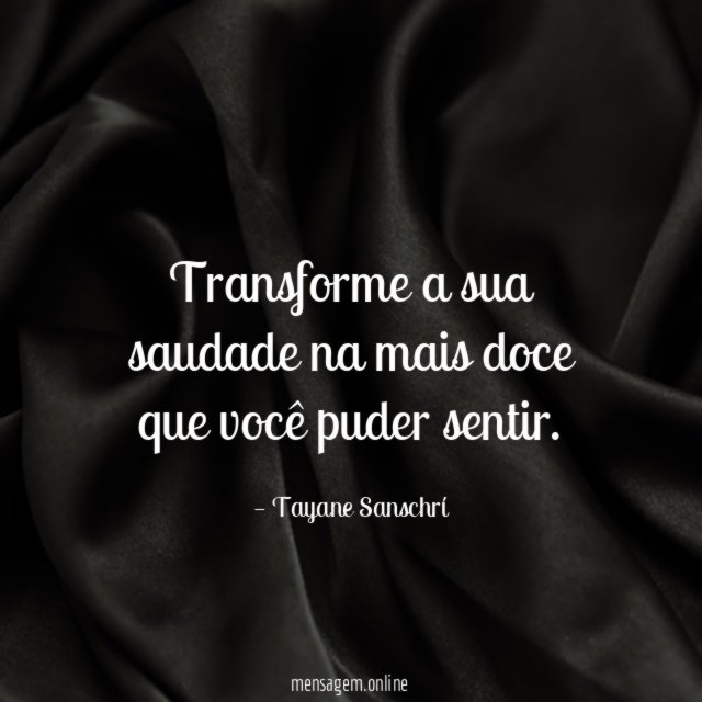 Transforme a sua saudade na mais doce que você puder sentir