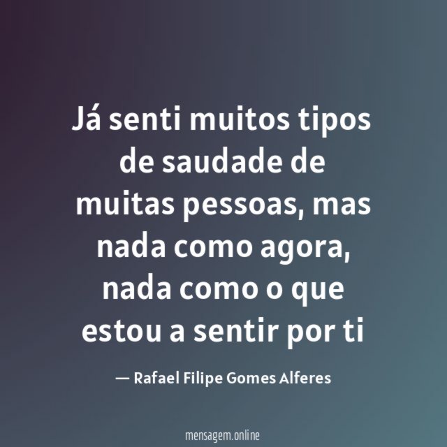 Já senti muitos tipos de saudade de muitas pessoas