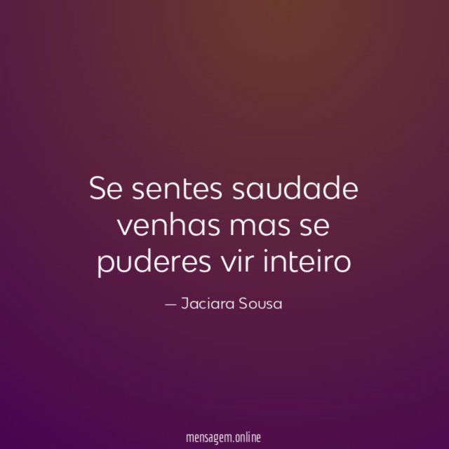 Se sentes saudade venhas mas se puderes vir inteiro"