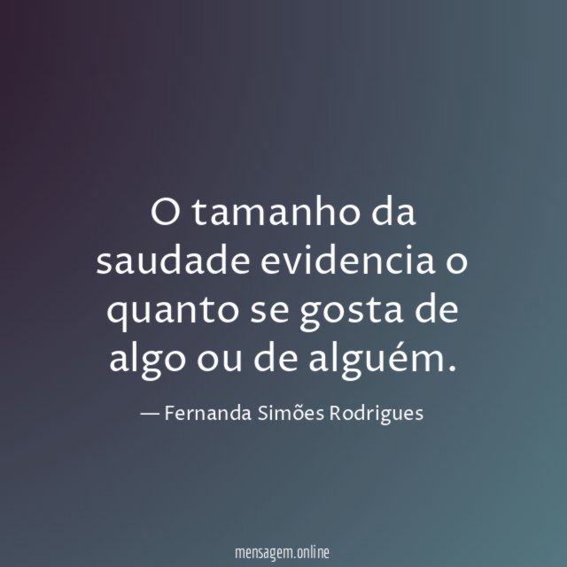 O tamanho da saudade evidencia o quanto se