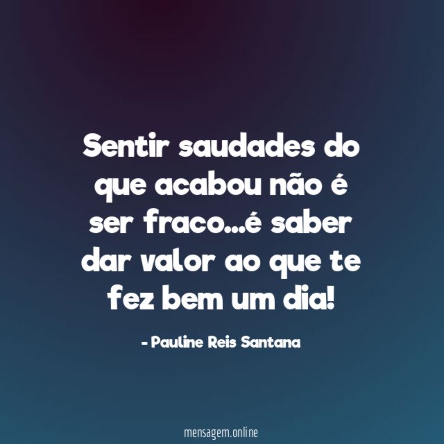 Sentir saudades do que acabou não é ser fraco